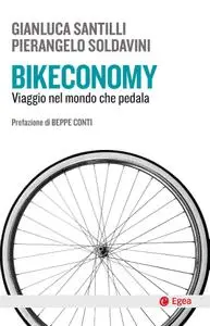 Gianluca Santilli, Pierangelo Soldavini - Bikeconomy. Viaggio nel mondo che pedala