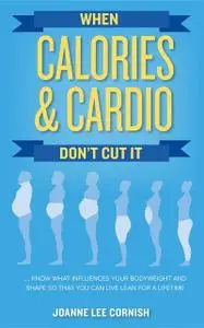 «When Calories & Cardio Don't Cut It» by Joanne Lee Cornish