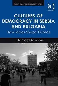 Cultures of Democracy in Serbia and Bulgaria: How Ideas Shape Publics