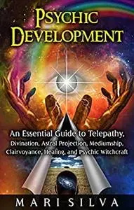 Psychic Development: An Essential Guide to Telepathy, Divination, Astral Projection, Mediumship, Clairvoyance, Healing
