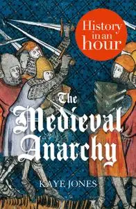 «The Medieval Anarchy: History in an Hour» by Kaye Jones