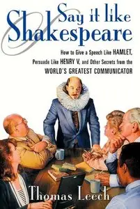 Say It Like Shakespeare: How to Give a Speech Like Hamlet, Persuade Like Henry V, and Other Secrets