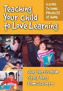 Teaching Your Child to Love Learning: A Guide to Doing Projects at Home