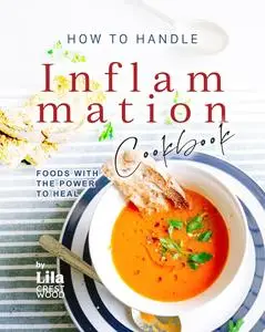 How To Handle Inflammation Cookbook: Foods with the Power to Heal