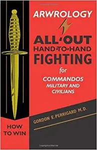 Arwrology: All-Out Hand-to-Hand Fighting for Commandos, Military, and Civilians