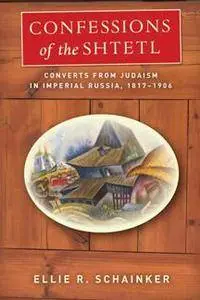Confessions of the Shtetl : Converts From Judaism in Imperial Russia, 1817-1906
