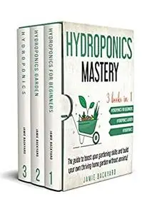 Hydroponics mastery: 3 books in 1