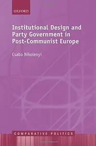 Institutional Design and Party Government in Post-Communist Europe