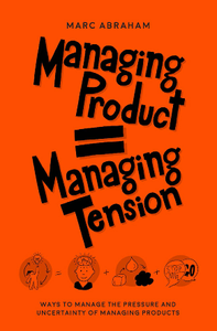 Managing Product, Managing Tension : Ways to Manage the Pressure and Uncertainty of Managing Products