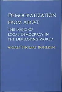 Democratization from Above: The Logic of Local Democracy in the Developing World