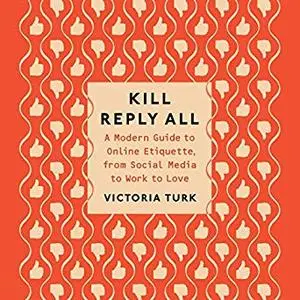 Kill Reply All: A Modern Guide to Online Etiquette, from Social Media to Work to Love [Audiobook]