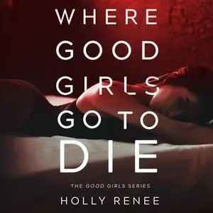 «Where Good Girls Go to Die - The Good Girls Series, Volume 1» by Holly Renee