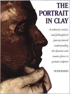 The Portrait in Clay: Technical, Artistic and Philosophical Journey Toward Understanding the Dynamic and Creative Forces in Por