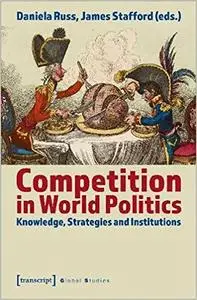 Competition in World Politics: Knowledge, Strategies, and Institutions