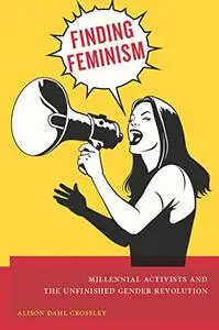 Finding Feminism: Millennial Activists and the Unfinished Gender Revolution