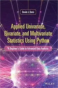 Applied Univariate, Bivariate, and Multivariate Statistics Using Python: A Beginner's Guide to Advanced Data Analysis