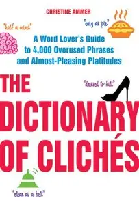 The Dictionary of Cliches: A Word Lover's Guide to 4,000 Overused Phrases and Almost-Pleasing Platitudes (repost)