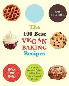 The 100 Best Vegan Baking Recipes: Amazing Cookies, Cakes, Muffins, Pies, Brownies and Breads (Repost)