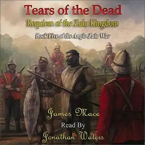 Tears of the Dead: Requiem of the Zulu Kingdom: The Anglo-Zulu War [Audiobook]
