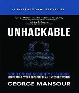 UNHACKABLE : Your Online Security Playbook: Recreating Cyber Security in an Unsecure World
