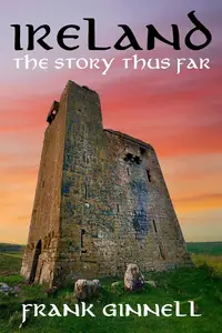 Ireland the Story Thus Far: A walk through Irish history from 10,000 BC to the 21st Century