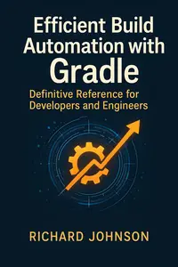 Efficient Build Automation with Gradle: Definitive Reference for Developers and Engineers