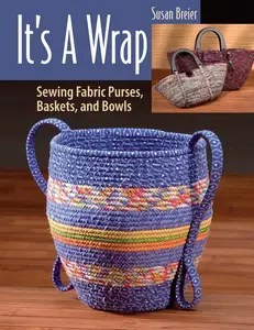 It's a Wrap: Sewing Fabric Purses, Baskets, and Bowls, 2024 Edition