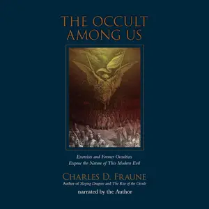 The Occult Among Us: Exorcists and Former Occultists Expose the Nature of This Modern Evil