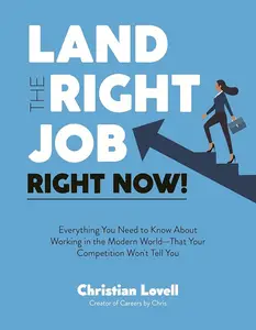Land the Right Job, Right Now!: Everything You Need to Know About Working in the Modern World