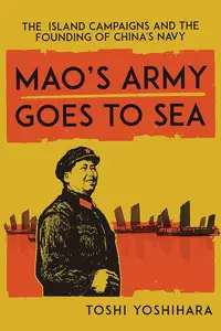 Mao's Army Goes to Sea: The Island Campaigns and the Founding of China's Navy