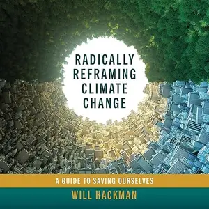 Radically Reframing Climate Change: A Guide to Saving Ourselves [Audiobook]