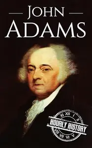 John Adams: A Life From Beginning to End