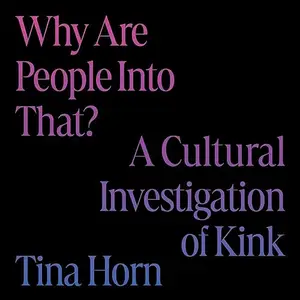 Why Are People into That?: A Cultural Investigation of Kink [Audiobook]