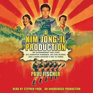 A Kim Jong-Il Production: The Extraordinary True Story of a Kidnapped Filmmaker, His Star Actress