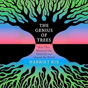 The Genius of Trees: How They Mastered the Elements and Shaped the World [Audiobook]