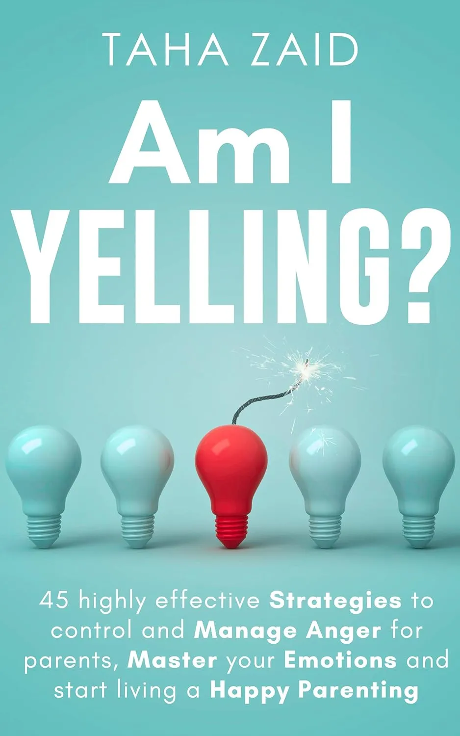 Am I Yelling: 45 Highly Effective Strategies to Control and Manage Anger for Parents