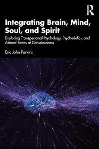 Integrating Brain, Mind, Soul, and Spirit: Exploring Transpersonal Psychology, Psychedelics, and Altered States of Consciousnes