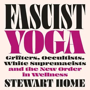 Fascist Yoga: Grifters, Occultists, White Supremacists, and the New Order in Wellness [Audiobook]