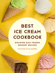 Best Ice Cream Cookbook: Discover Easy Frozen Dessert Recipes for Scoops of Joy and Bliss (2nd Edition)