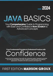 Java Basics: Your Comprehensive Guide to Programming with Ease and Confidence from Scratch to Advanced Concepts