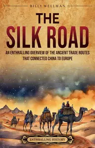 The Silk Road: An Enthralling Overview of the Ancient Trade Routes That Connected China to Europe