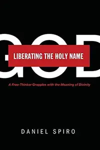 Liberating the Holy Name : A Free-Thinker Grapples with the Meaning of Divinity