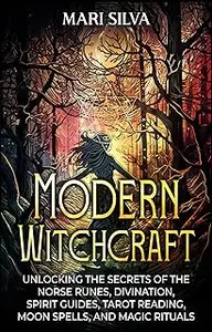 Modern Witchcraft: Unlocking the Secrets of the Norse Runes, Divination, Spirit Guides, Tarot Reading, and Magic Rituals