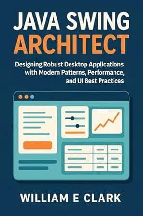 Java Swing Architect: Designing Robust Desktop Applications with Modern Patterns, Performance, and UI Best Practices