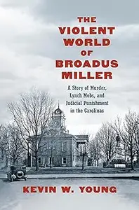 The Violent World of Broadus Miller: A Story of Murder, Lynch Mobs, and Judicial Punishment in the Carolinas