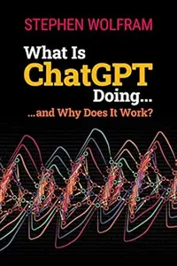 What Is ChatGPT Doing ... and Why Does It Work?