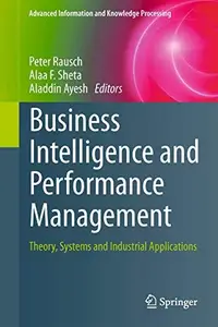 Business Intelligence and Performance Management: Theory, Systems and Industrial Applications