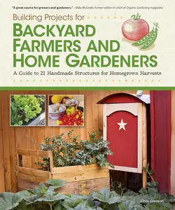Building Projects for Backyard Farmers and Home Gardeners: A Guide to 21 Handmade Structures for Homegrown Harvests
