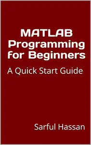 MATLAB Programming for Beginners: A Quick Start Guide with Syntax, Examples, and Practical Applications