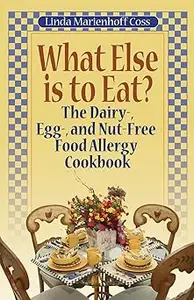 What Else is to Eat? The Dairy-, Egg-, and Nut-Free Food Allergy Cookbook